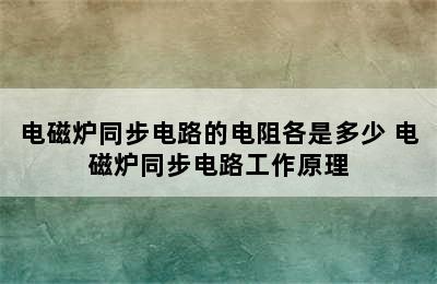 电磁炉同步电路的电阻各是多少 电磁炉同步电路工作原理